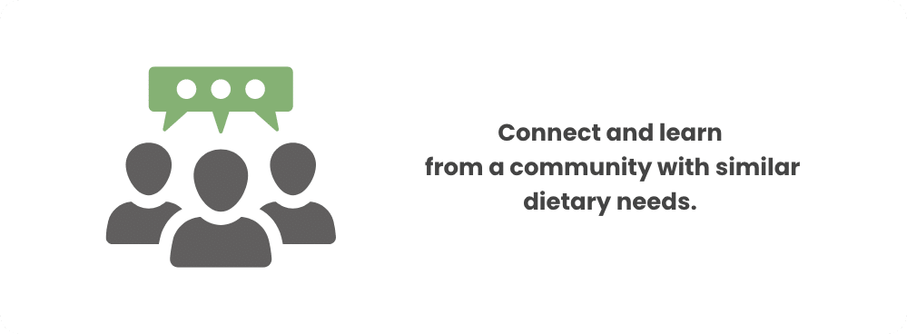 Connect and learn from a community with similar dietary needs.